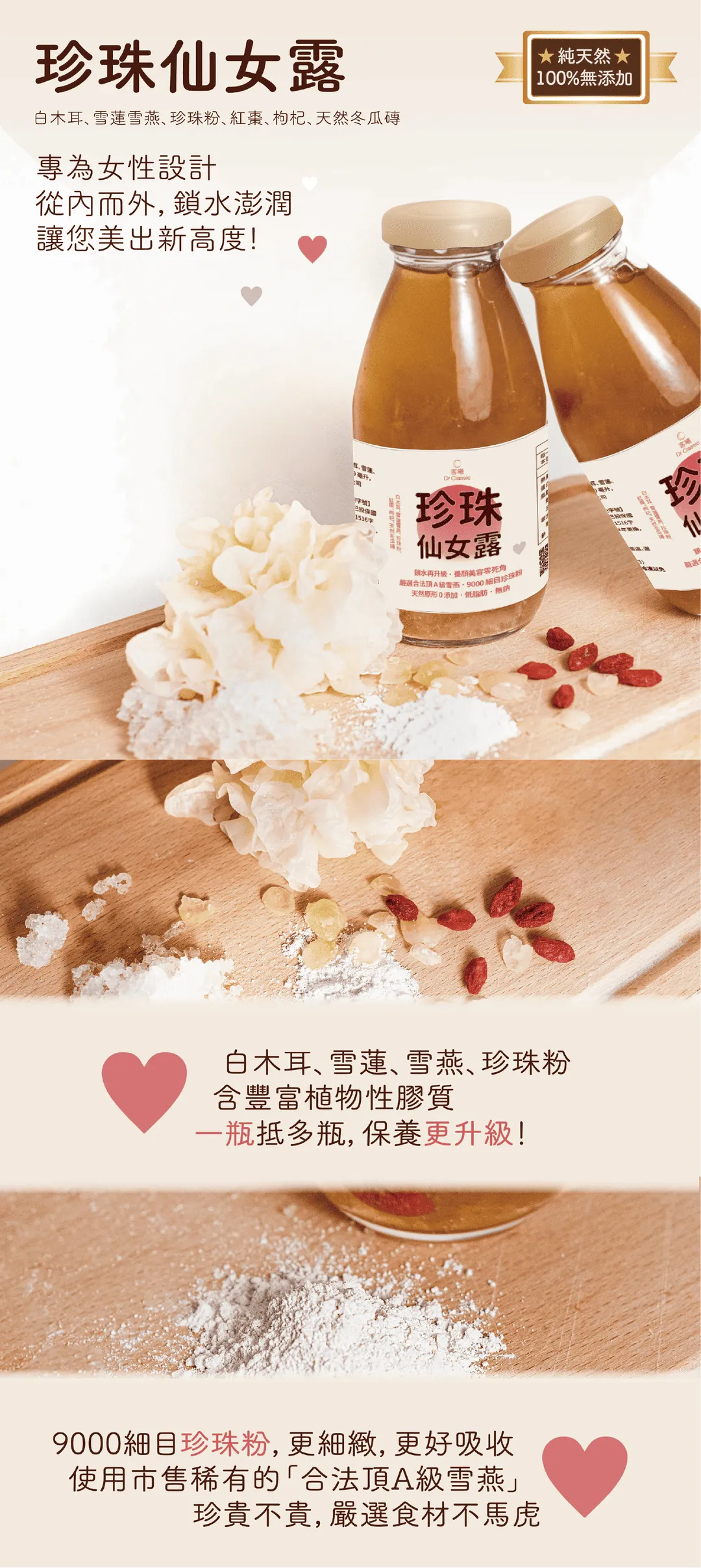 珍珠仙女露：使用白木耳、雪蓮雪燕、珍珠粉、紅棗、枸杞、天然冬瓜磚
專為女性設計，從內而外，鎖水膨潤，讓您美出新高度！